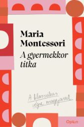 Maria Montessori - A gyermekkor titka