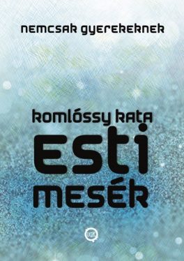 Esti Mesék NEMCSAK Gyerekeknek - Esti Mesék Sorozat 1.