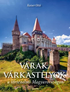 Kaiser Ottó - Várak, várkastélyok a történelmi Magyarországon