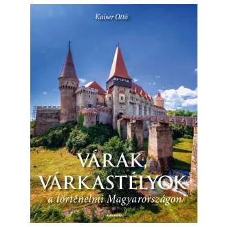 Kaiser Ottó - Várak, várkastélyok a történelmi Magyarországon