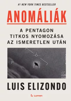 Luis Elizondo - Anomáliák: A Pentagon titkos nyomozása az ismeretlen után