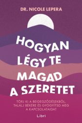Nicole LePera - Hogyan légy te magad a szeretet - Törj ki a beidegződésekből, találj békére és gyógyítsd meg a kapcsolataidat