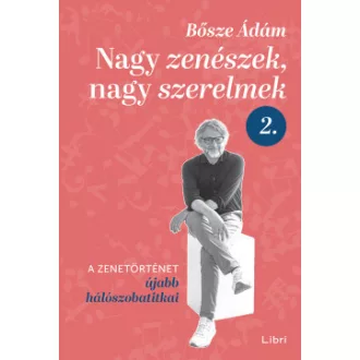 Bősze Ádám - Nagy zenészek, nagy szerelmek 2. - A zenetörténet újabb hálószobatitkai
