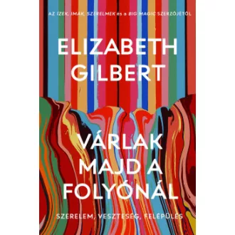 Elizabeth Gilbert - Várlak majd a folyónál