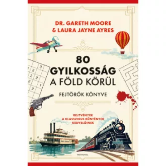 Laura Jayne Ayres - Dr. Gareth Moore - 80 gyilkosság a Föld körül - Fejtörők könyve - Rejtvények a klasszikus bűntények kedvelőinek