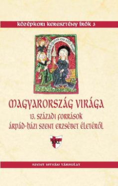 Sarbak Gábor - Magyarország virága - 13. századi források Árpád-házi Szent Erzsébet életéről