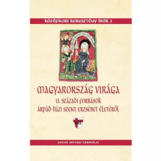 Sarbak Gábor - Magyarország virága - 13. századi források Árpád-házi Szent Erzsébet életéről
