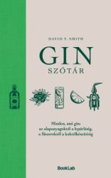 David T. Smith - Ginszótár - Minden, ami gin: az alapanyagoktól a lepárlásig, a fűszerektől a koktélkészítésig