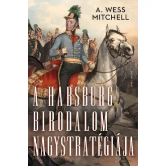 A. Wess Mitchell - A Habsburg Birodalom nagystratégiája