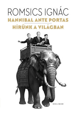 Romsics Ignác - Hannibal ante portas - Hírünk a világban