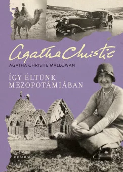 Agatha Christie Mallowan - Így éltünk Mezopotámiában