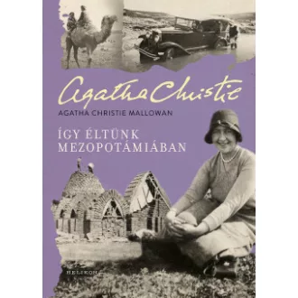 Agatha Christie Mallowan - Így éltünk Mezopotámiában