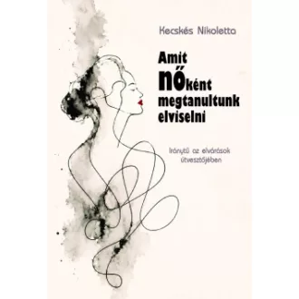 Kecskés Nikoletta - Amit nőként megtanultunk elviselni - Iránytű az elvárások útvesztőjében