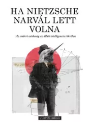 Justin Gregg - Ha Nietzsche narvál lett volna - Az emberi ostobaság az állati intelligencia tükrében