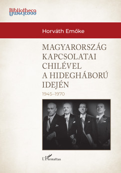 Horváth Emőke - Magyarország külkapcsolatai Chilével a hidegháború idején (1945-1970)