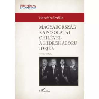 Horváth Emőke - Magyarország külkapcsolatai Chilével a hidegháború idején (1945-1970)