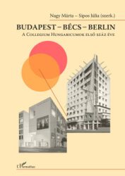 Nagy Márta - Sipos Júlia - Budapest - Bécs - Berlin - A Collegium Hungaricumok első száz éve