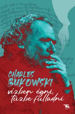 Charles Bukowski - Vízben égni, tűzbe fulladni