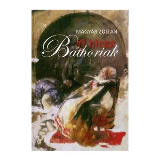   A híres Báthoriak - Történelmi emlékek és folklórhagyományok