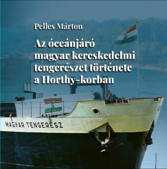 Pelles Márton - Az óceánjáró magyar kereskedelmi tengerészet története a Horthy-korban