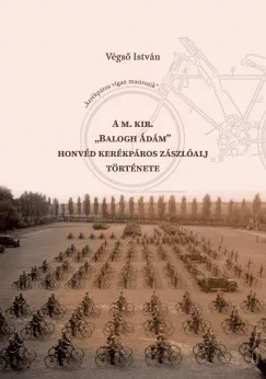 Végső István - A m. kir. "Balogh Ádám" honvéd kerékpáros zászlóalj története