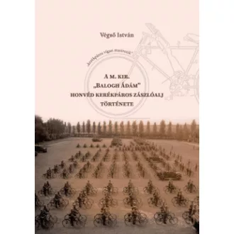 Végső István - A m. kir. "Balogh Ádám" honvéd kerékpáros zászlóalj története
