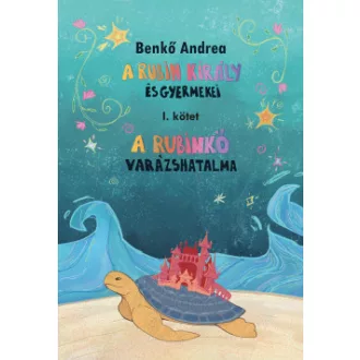 Benkő Andrea - A Rubin király és gyermekei I. - A rubinkő varázshatalma