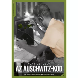 Kunt Gergely - Az Auschwitz-kód - Információ és dezinformáció 1944-ben