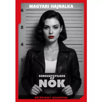 Magyari Hajnalka - Sorozatgyilkos nők - Nőtörténet másképp