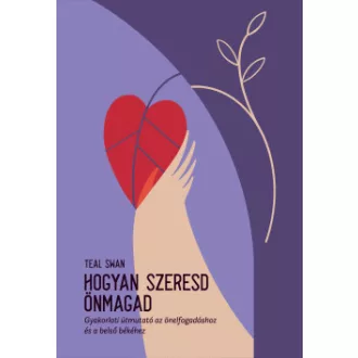 Teal Swan - Hogyan szeresd önmagad - Gyakorlati útmutató az önelfogadáshoz és a belső békéhez
