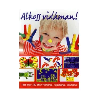   Alkoss vidáman! - Több mint 150 ötlet festéshez, rajzoláshoz, alkotáshoz