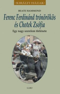 Ferenc Ferdinánd trónörökös és Chotek Zsófia - Egy nagy szerelem története