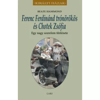   Ferenc Ferdinánd trónörökös és Chotek Zsófia - Egy nagy szerelem története