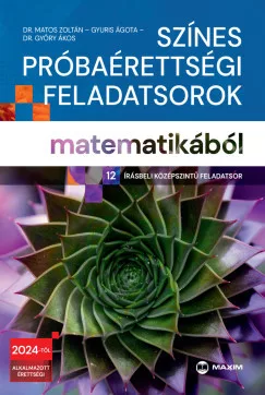 Dr. Matos Zoltán - Dr. Győry Ákos - Gyuris Ágota - Színes próbaérettségi feladatsorok matematikából (12 írásbeli középszintű feladatsor) - 2024-től érvényes