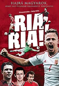 Ria, Ria! - Hajrá magyarok, avagy egy évszázad válogatott történetei