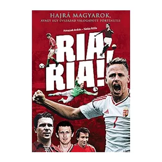   Ria, Ria! - Hajrá magyarok, avagy egy évszázad válogatott történetei