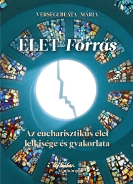 Élet-forrás - Az eucharisztikus élet lelkisége és gyakorlata