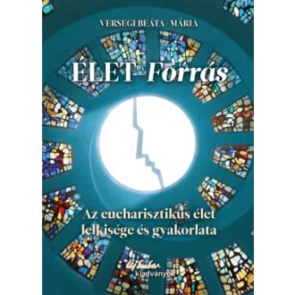   Élet-forrás - Az eucharisztikus élet lelkisége és gyakorlata