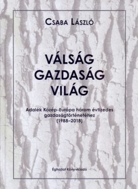 Válság-gazdaság-világ - Adalék Közép-Európa három évtizedes gazdaságtörténetéhez 1988-2018