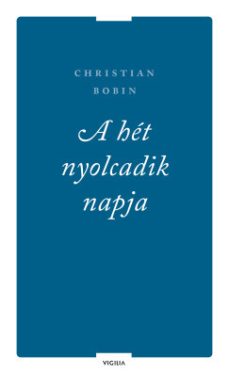 Christian Bobin - A hét nyolcadik napja és más írások