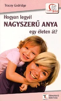 Hogyan legyél NAGYSZERŰ ANYA egy életen át?